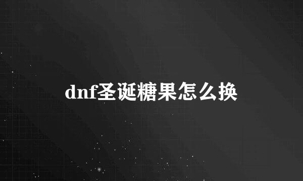 dnf圣诞糖果怎么换