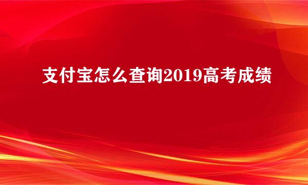 支付宝怎么查询2019高考成绩