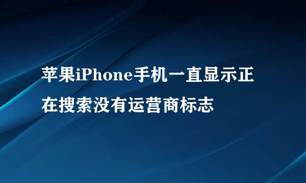 苹果iPhone手机一直显示正在搜索没有运营商标志