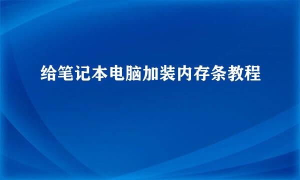 给笔记本电脑加装内存条教程