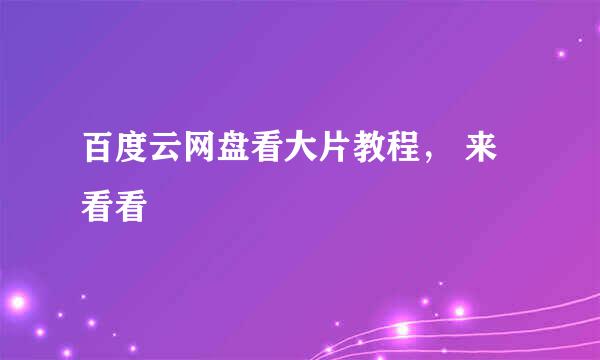 百度云网盘看大片教程， 来看看