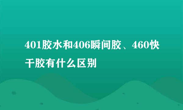 401胶水和406瞬间胶、460快干胶有什么区别