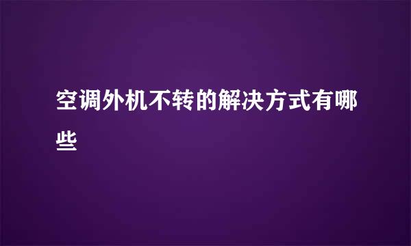 空调外机不转的解决方式有哪些