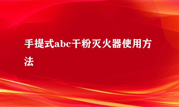 手提式abc干粉灭火器使用方法