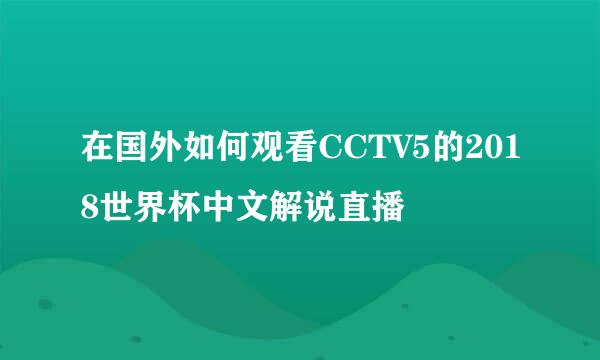 在国外如何观看CCTV5的2018世界杯中文解说直播