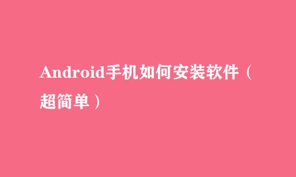 Android手机如何安装软件（超简单）