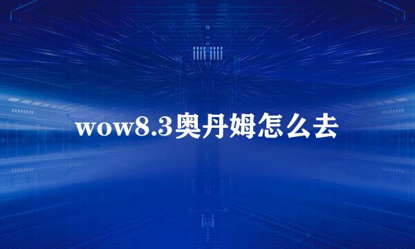 wow8.3奥丹姆怎么去