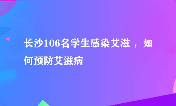 长沙106名学生感染艾滋 ，如何预防艾滋病