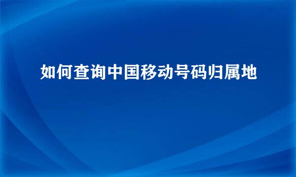 如何查询中国移动号码归属地