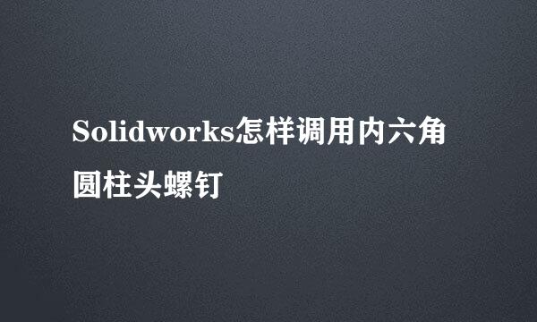 Solidworks怎样调用内六角圆柱头螺钉