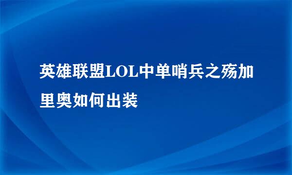 英雄联盟LOL中单哨兵之殇加里奥如何出装