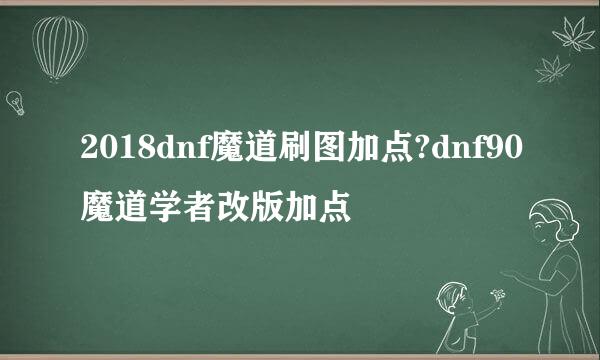 2018dnf魔道刷图加点?dnf90魔道学者改版加点