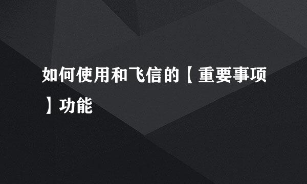 如何使用和飞信的【重要事项】功能