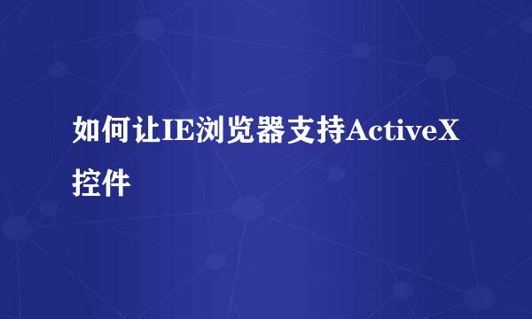 如何让IE浏览器支持ActiveX控件