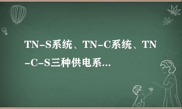 TN-S系统、TN-C系统、TN-C-S三种供电系统的区别