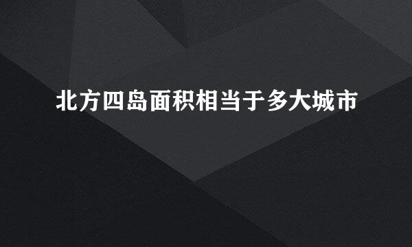 北方四岛面积相当于多大城市