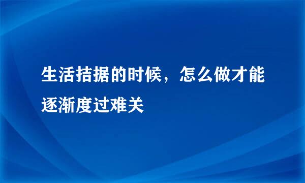 生活拮据的时候，怎么做才能逐渐度过难关