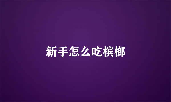 新手怎么吃槟榔