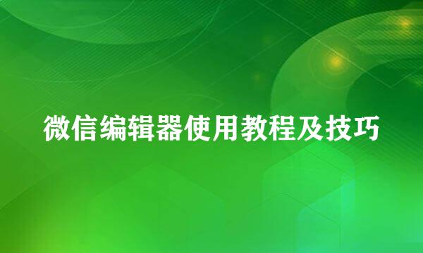 微信编辑器使用教程及技巧