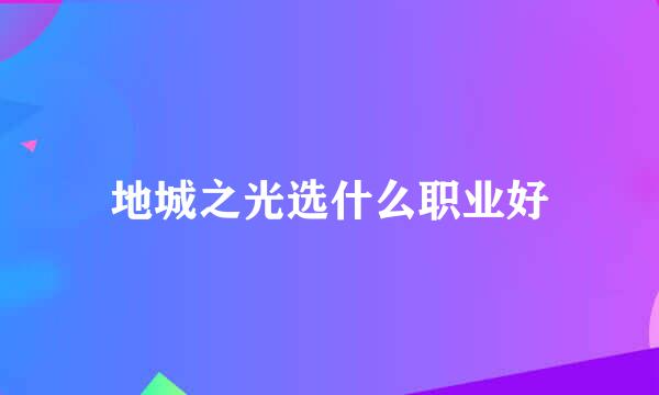 地城之光选什么职业好