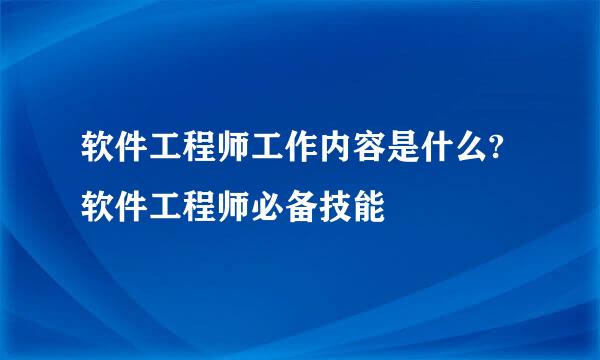 软件工程师工作内容是什么?软件工程师必备技能