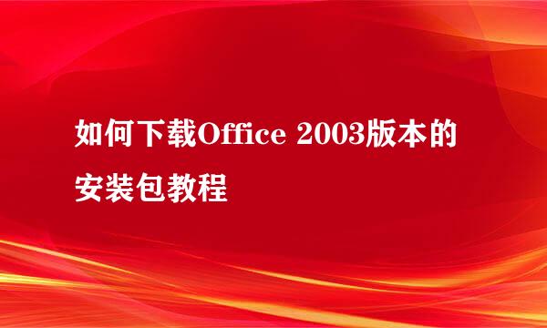 如何下载Office 2003版本的安装包教程