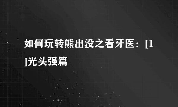 如何玩转熊出没之看牙医：[1]光头强篇