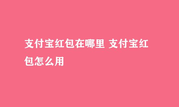 支付宝红包在哪里 支付宝红包怎么用