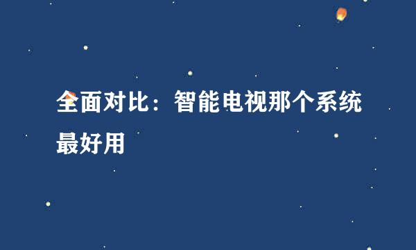 全面对比：智能电视那个系统最好用