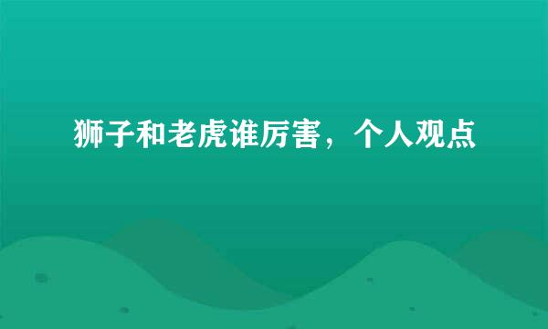 狮子和老虎谁厉害，个人观点