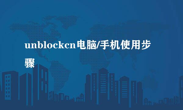 unblockcn电脑/手机使用步骤