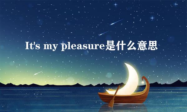 It's my pleasure是什么意思