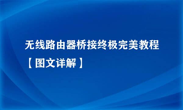 无线路由器桥接终极完美教程【图文详解】