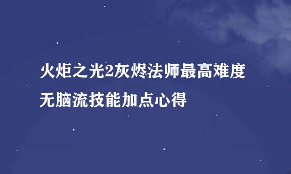 火炬之光2灰烬法师最高难度无脑流技能加点心得