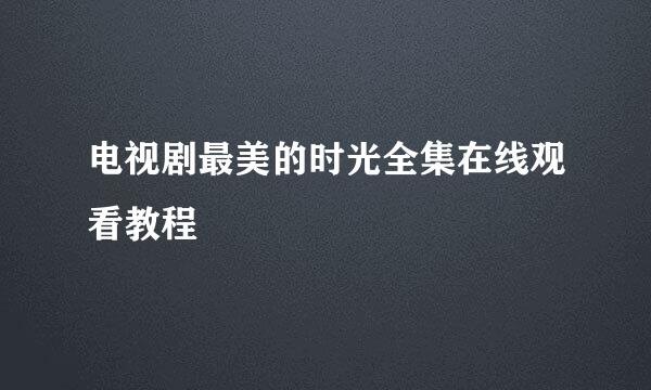 电视剧最美的时光全集在线观看教程