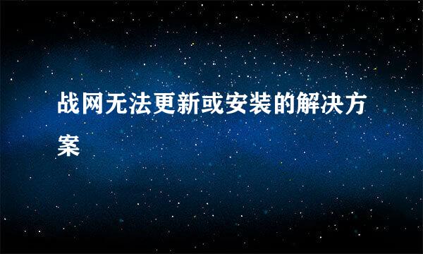 战网无法更新或安装的解决方案