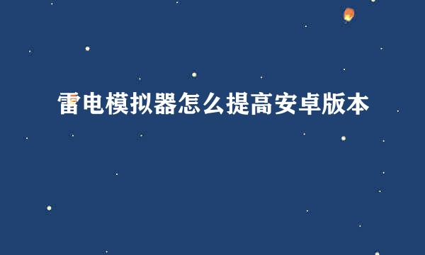 雷电模拟器怎么提高安卓版本