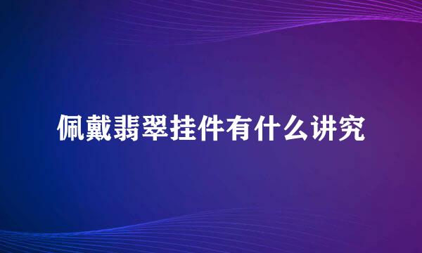 佩戴翡翠挂件有什么讲究