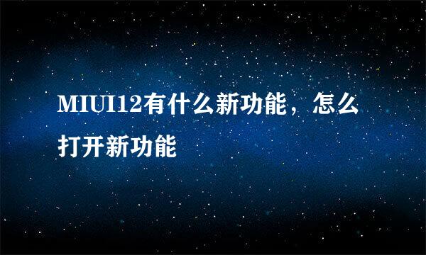 MIUI12有什么新功能，怎么打开新功能