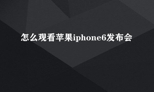 怎么观看苹果iphone6发布会