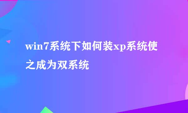 win7系统下如何装xp系统使之成为双系统