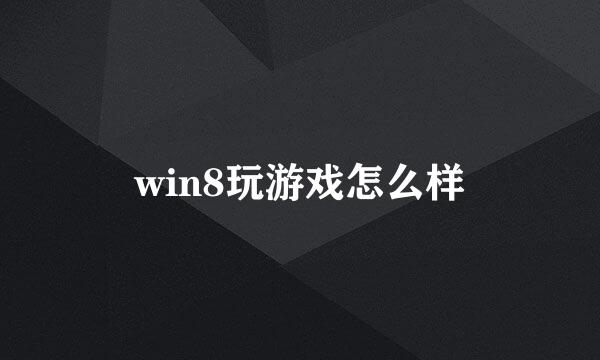 win8玩游戏怎么样