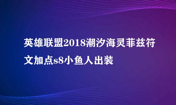 英雄联盟2018潮汐海灵菲兹符文加点s8小鱼人出装