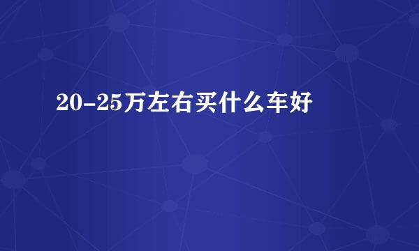 20-25万左右买什么车好