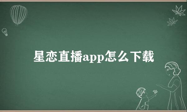 星恋直播app怎么下载