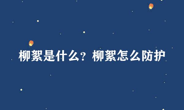 柳絮是什么？柳絮怎么防护