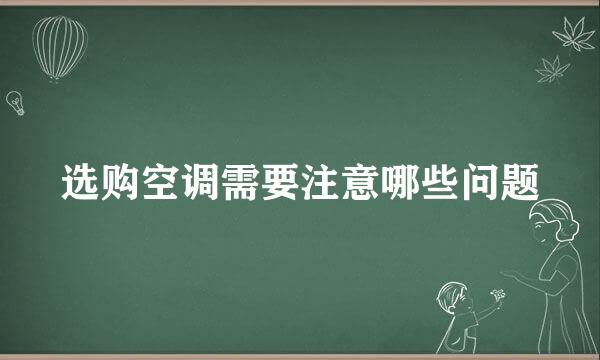 选购空调需要注意哪些问题