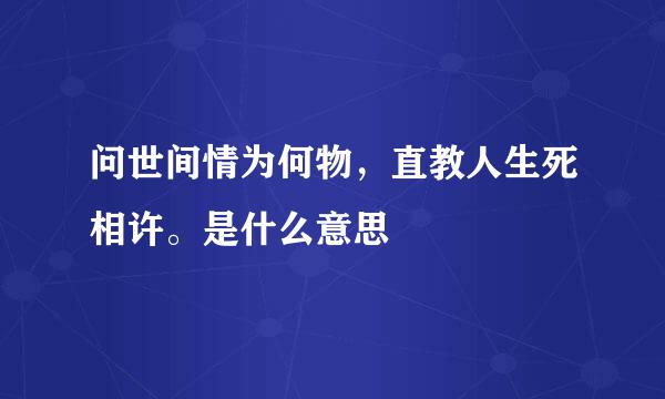 问世间情为何物，直教人生死相许。是什么意思