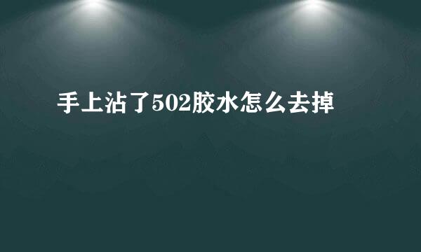 手上沾了502胶水怎么去掉