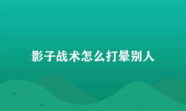 影子战术怎么打晕别人